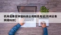 杭州云象区块链科技公司联系电话[杭州云象网络科技]