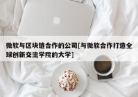 微软与区块链合作的公司[与微软合作打造全球创新交流学院的大学]