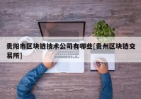 贵阳市区块链技术公司有哪些[贵州区块链交易所]