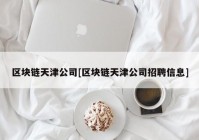 区块链天津公司[区块链天津公司招聘信息]