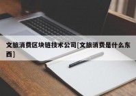 文旅消费区块链技术公司[文旅消费是什么东西]