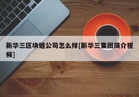 新华三区块链公司怎么样[新华三集团简介视频]