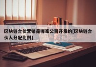 区块链合伙营销是哪家公司开发的[区块链合伙人分配比例]