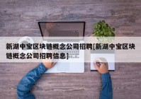 新湖中宝区块链概念公司招聘[新湖中宝区块链概念公司招聘信息]