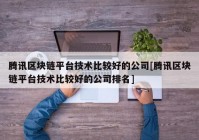 腾讯区块链平台技术比较好的公司[腾讯区块链平台技术比较好的公司排名]