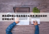 腾讯区块链公司名称是什么意思[腾讯投资的区块链公司]