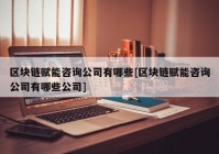 区块链赋能咨询公司有哪些[区块链赋能咨询公司有哪些公司]