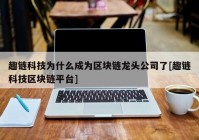 趣链科技为什么成为区块链龙头公司了[趣链科技区块链平台]