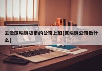 去做区块链货币的公司上班[区块链公司做什么]