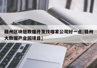 赣州区块链数据开发找哪家公司好一点[赣州大数据产业园项目]