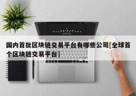 国内首批区块链交易平台有哪些公司[全球首个区块链交易平台]