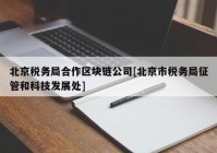 北京税务局合作区块链公司[北京市税务局征管和科技发展处]