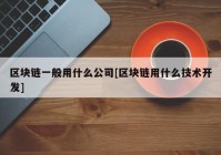 区块链一般用什么公司[区块链用什么技术开发]