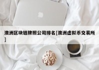 澳洲区块链牌照公司排名[澳洲虚拟币交易所]