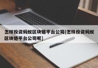 怎样投资蚂蚁区块链平台公司[怎样投资蚂蚁区块链平台公司呢]