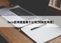 teco区块链是哪个公司[特股区块链]