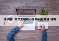 区块链公司员工培训心得体会[区块链 培训]