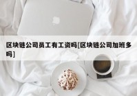 区块链公司员工有工资吗[区块链公司加班多吗]