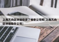 上海万向区块链投资了哪些公司呢[上海万向区块链股份公司]