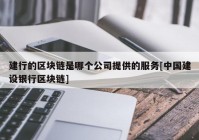 建行的区块链是哪个公司提供的服务[中国建设银行区块链]