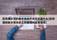 区块链公司的数字货币产生方式是什么[区块链和数字货币的工作原理和应用领域]