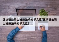 区块链公司上班违法吗知乎文章[区块链公司上班违法吗知乎文章]