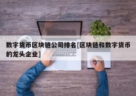 数字货币区块链公司排名[区块链和数字货币的龙头企业]