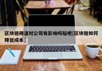 区块链降温对公司有影响吗贴吧[区块链如何降低成本]