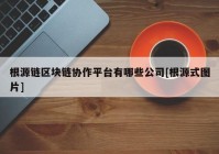 根源链区块链协作平台有哪些公司[根源式图片]