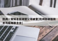 杭州一家知名区块链公司被查[杭州区块链技术与应用联合会]