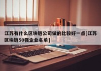 江苏有什么区块链公司做的比较好一点[江苏区块链50强企业名单]