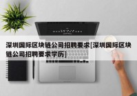 深圳国际区块链公司招聘要求[深圳国际区块链公司招聘要求学历]