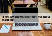 羊来啦区块链是哪家公司开发的[羊来啦区块链能赚钱吗]